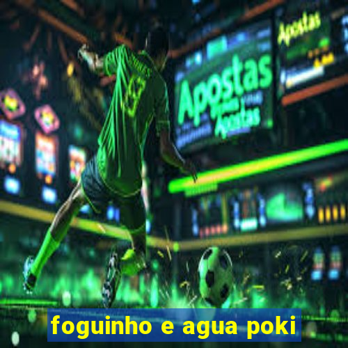 foguinho e agua poki